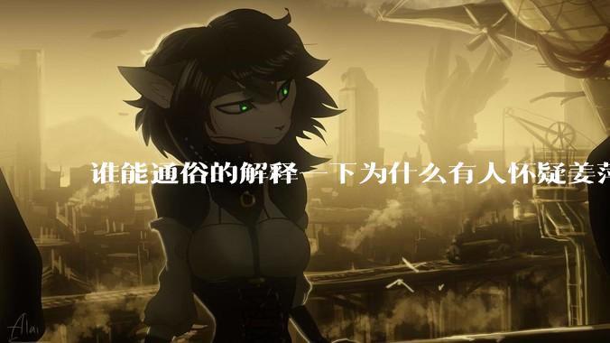 谁能通俗的解释一下为什么有人怀疑姜萍?