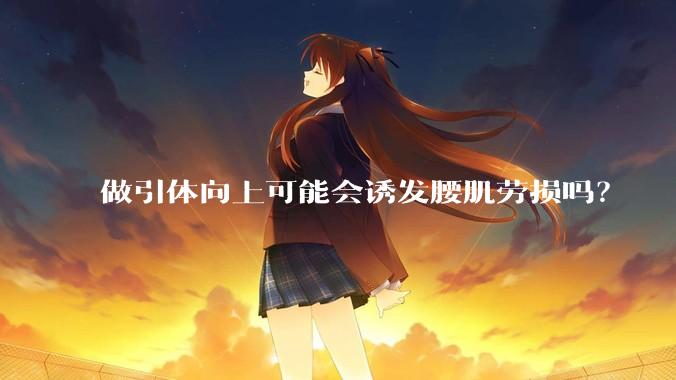 做引体向上可能会诱发腰肌劳损吗？