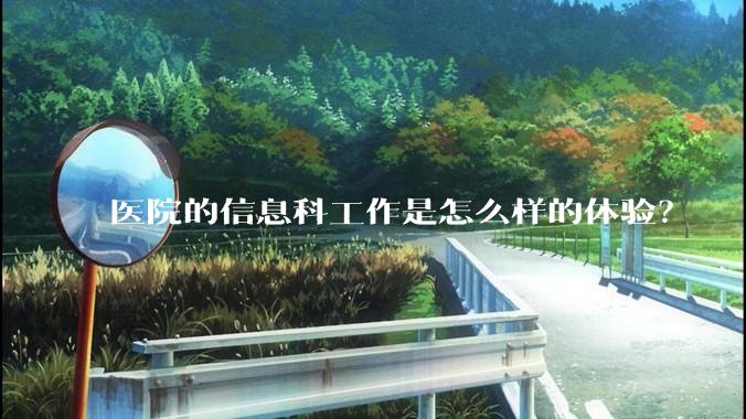 医院的信息科工作是怎么样的体验？