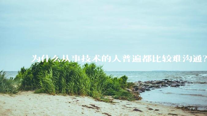 为什么从事技术的人普遍都比较难沟通？