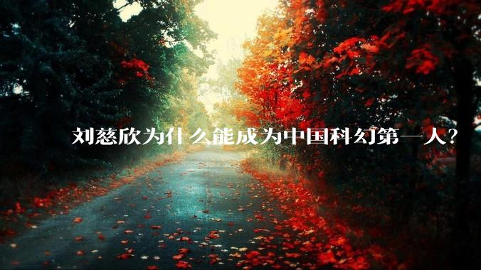 刘慈欣为什么能成为中国科幻第一人？