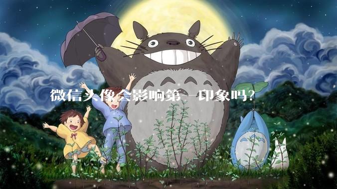 微信头像会影响第一印象吗？